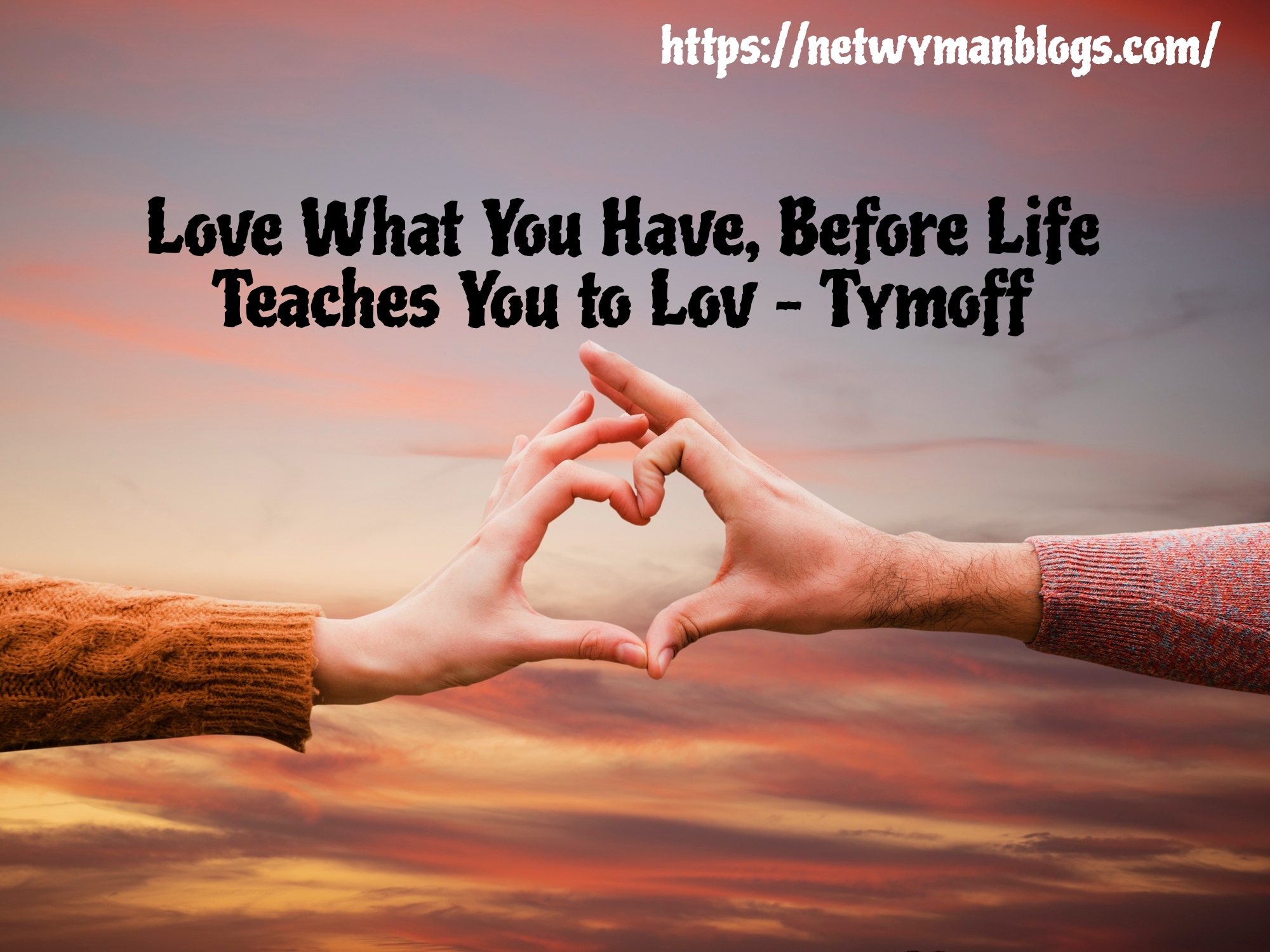 Love What You Have, Before Life Teaches You to Lov – Tymoff